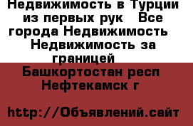 Недвижимость в Турции из первых рук - Все города Недвижимость » Недвижимость за границей   . Башкортостан респ.,Нефтекамск г.